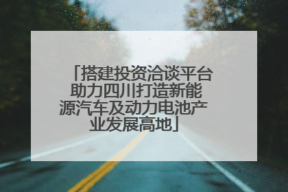 搭建投资洽谈平台 助力四川打造新能源汽车及动力电池产业发展高地