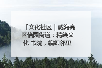 文化社区｜威海高区怡园街道：精绘文化 书院，编织邻里和谐的文化纽带