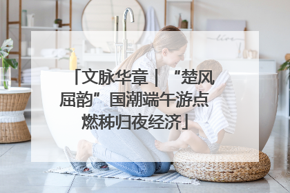 文脉华章｜“楚风屈韵”国潮端午游点燃秭归夜经济
