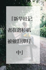 新华社记者在洛杉矶被催泪弹打中