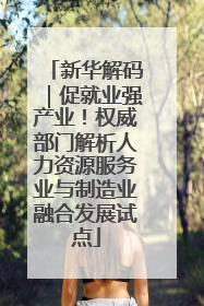 新华解码｜促就业强产业！权威部门解析人力资源服务业与制造业融合发展试点
