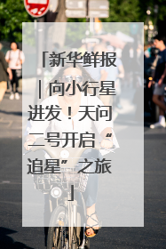 新华鲜报｜向小行星进发！天问二号开启“追星”之旅