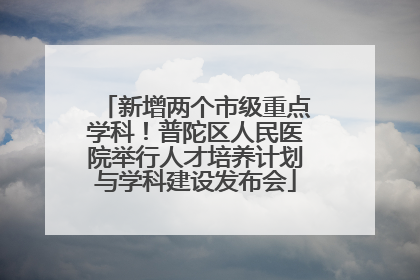 新增两个市级重点学科！普陀区人民医院举行人才培养计划与学科建设发布会