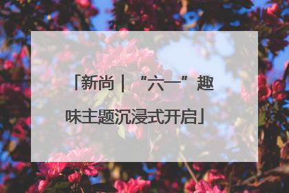 新尚｜“六一”趣味主题沉浸式开启