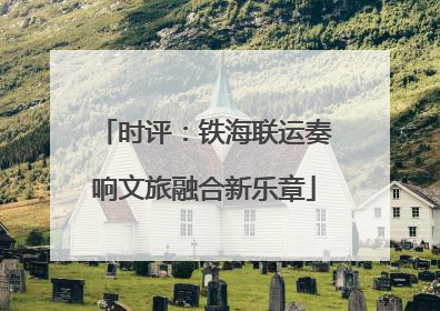 时评：铁海联运奏响文旅融合新乐章