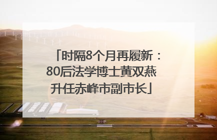 时隔8个月再履新：80后法学博士黄双燕升任赤峰市副市长