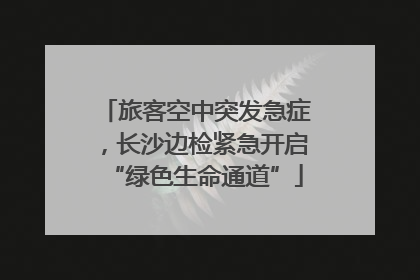 旅客空中突发急症，长沙边检紧急开启“绿色生命通道”