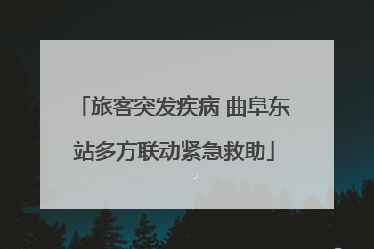 旅客突发疾病 曲阜东站多方联动紧急救助