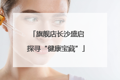 旗舰店长沙盛启 探寻“健康宝藏”