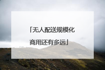 无人配送规模化商用还有多远
