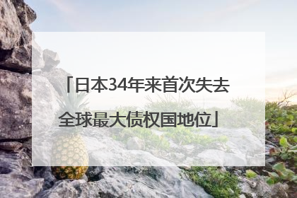 日本34年来首次失去全球最大债权国地位