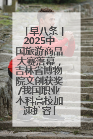 早八条丨2025中国旅游商品大赛落幕，吉林省博物院文创获奖/我国职业本科高校加速扩容