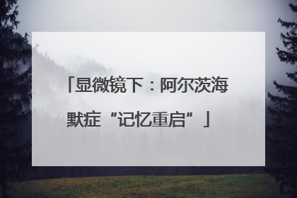 显微镜下：阿尔茨海默症“记忆重启”
