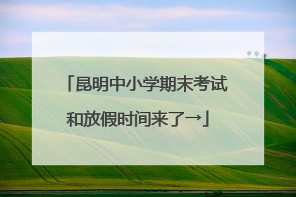 昆明中小学期末考试和放假时间来了→
