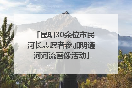 昆明30余位市民河长志愿者参加明通河河流画像活动