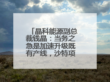 晶科能源副总裁钱晶：当务之急是加速升级既有产线，沙特项目正推进中