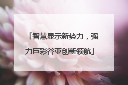 智慧显示新势力，强力巨彩谷亚创新领航