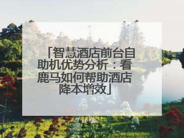 智慧酒店前台自助机优势分析：看鹿马如何帮助酒店降本增效