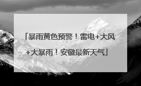暴雨黄色预警！雷电+大风+大暴雨！安徽最新天气