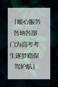 暖心服务 各地各部门为高考考生逐梦路保驾护航