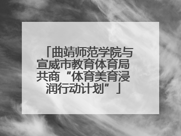 曲靖师范学院与宣威市教育体育局共商“体育美育浸润行动计划”