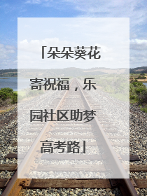 朵朵葵花寄祝福，乐园社区助梦高考路