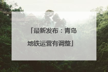 最新发布：青岛地铁运营有调整