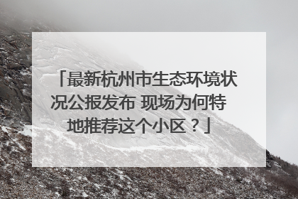 最新杭州市生态环境状况公报发布 现场为何特地推荐这个小区？