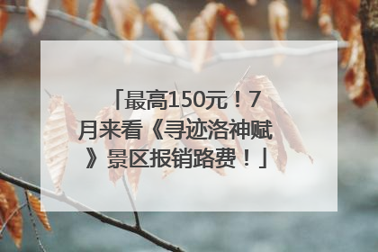 最高150元！7月来看《寻迹洛神赋》景区报销路费！