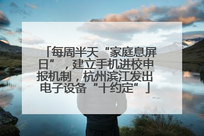 每周半天“家庭息屏日”，建立手机进校申报机制，杭州滨江发出电子设备“十约定”