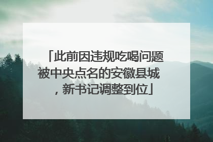 此前因违规吃喝问题被中央点名的安徽县城，新书记调整到位