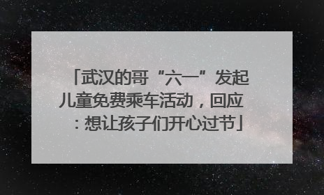 武汉的哥“六一”发起儿童免费乘车活动，回应：想让孩子们开心过节