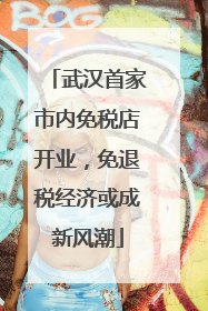 武汉首家市内免税店开业，免退税经济或成新风潮