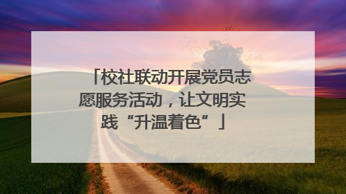 校社联动开展党员志愿服务活动，让文明实践“升温着色”