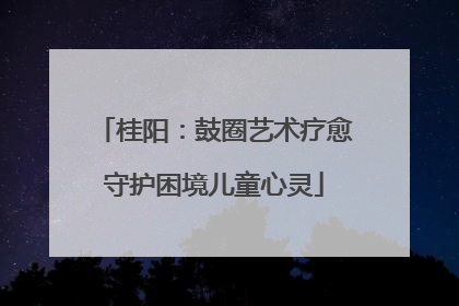桂阳：鼓圈艺术疗愈守护困境儿童心灵