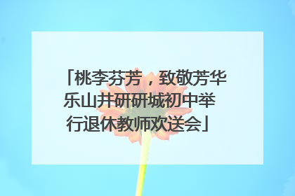 桃李芬芳，致敬芳华 乐山井研研城初中举行退休教师欢送会