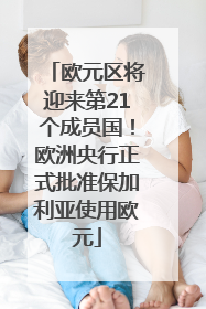 欧元区将迎来第21个成员国！欧洲央行正式批准保加利亚使用欧元