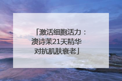 激活细胞活力：澳诗茉21天精华对抗肌肤衰老
