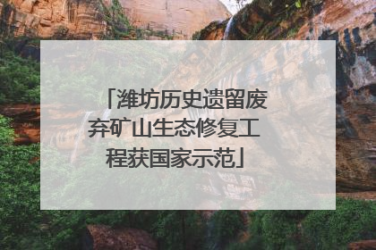 潍坊历史遗留废弃矿山生态修复工程获国家示范