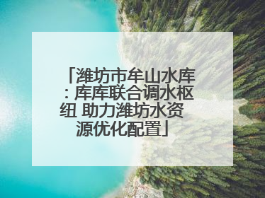 潍坊市牟山水库：库库联合调水枢纽 助力潍坊水资源优化配置