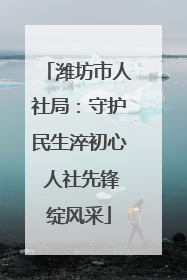 潍坊市人社局：守护民生淬初心 人社先锋绽风采
