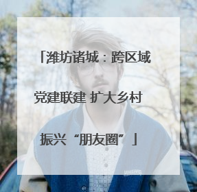 潍坊诸城：跨区域党建联建 扩大乡村振兴“朋友圈”