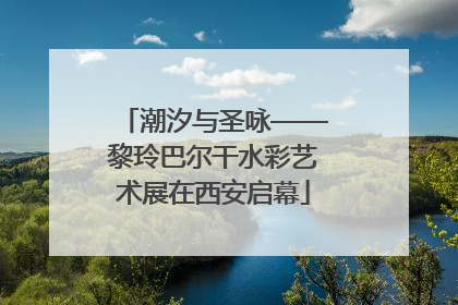 潮汐与圣咏——黎玲巴尔干水彩艺术展在西安启幕