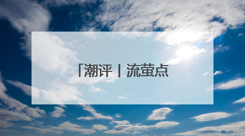 潮评丨流萤点亮生态之光
