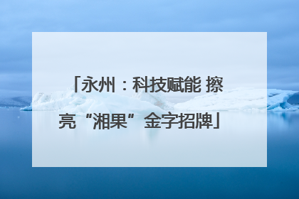 永州：科技赋能 擦亮“湘果”金字招牌