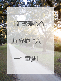 汇聚爱心合力 守护“六一”童梦