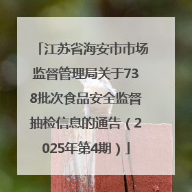 江苏省海安市市场监督管理局关于738批次食品安全监督抽检信息的通告（2025年第4期）