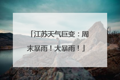 江苏天气巨变：周末暴雨！大暴雨！