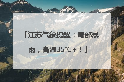 江苏气象提醒：局部暴雨，高温35℃+！