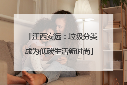 江西安远：垃圾分类成为低碳生活新时尚